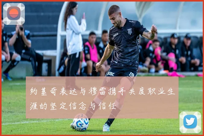 约基奇表达与穆雷携手共度职业生涯的坚定信念与信任