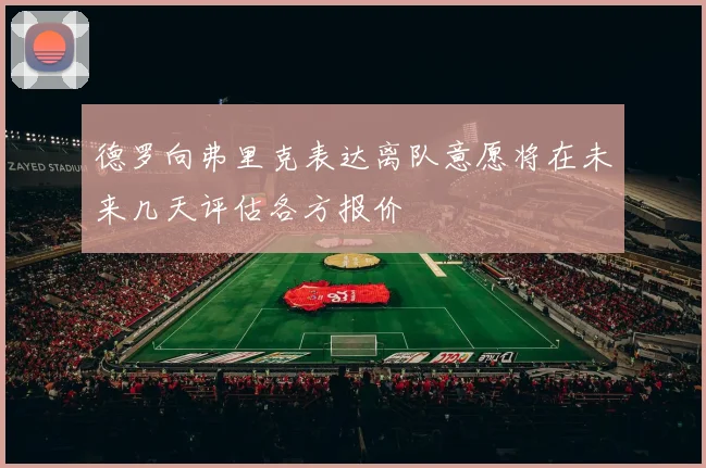 德罗向弗里克表达离队意愿将在未来几天评估各方报价