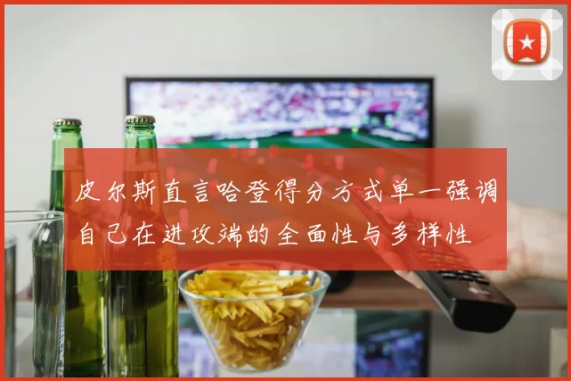 皮尔斯直言哈登得分方式单一强调自己在进攻端的全面性与多样性