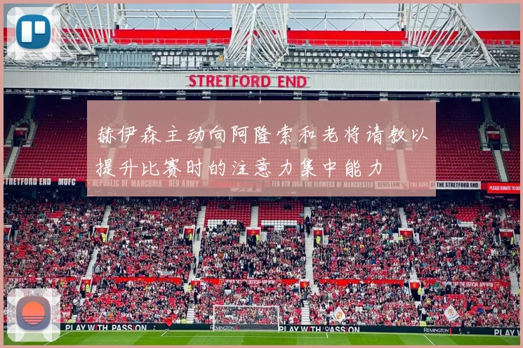赫伊森主动向阿隆索和老将请教以提升比赛时的注意力集中能力