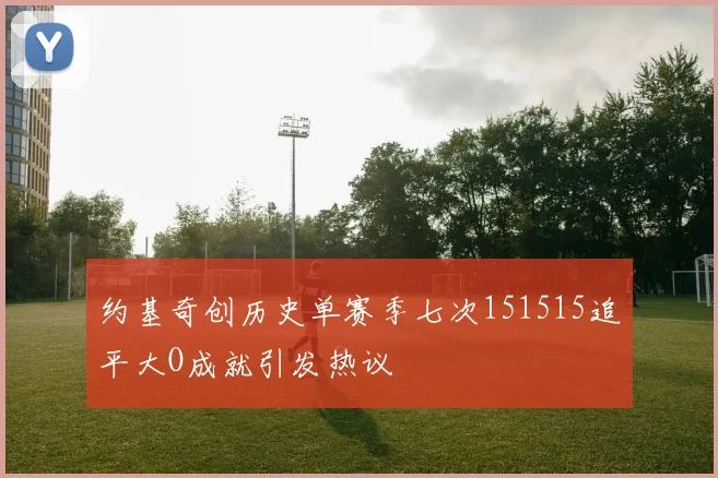 约基奇创历史单赛季七次151515追平大O成就引发热议
