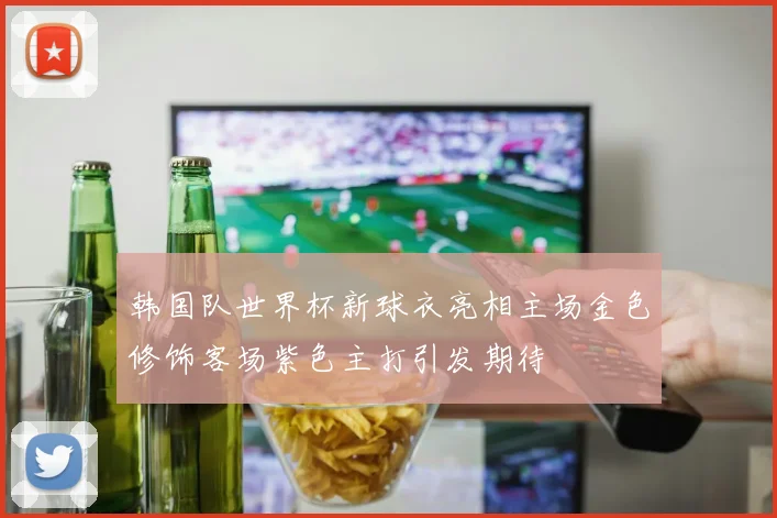 韩国队世界杯新球衣亮相主场金色修饰客场紫色主打引发期待