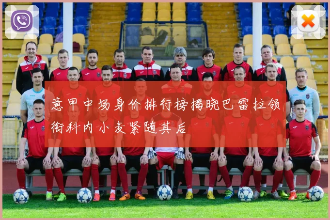 意甲中场身价排行榜揭晓巴雷拉领衔科内小麦紧随其后