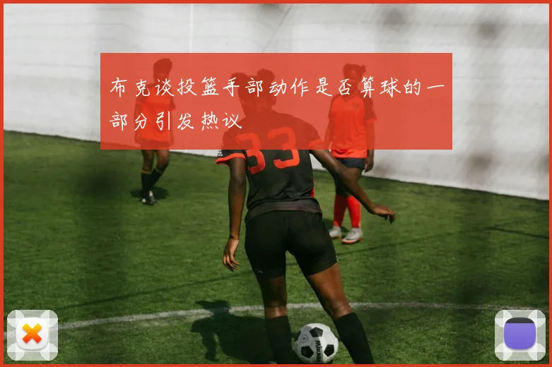 布克谈投篮手部动作是否算球的一部分引发热议