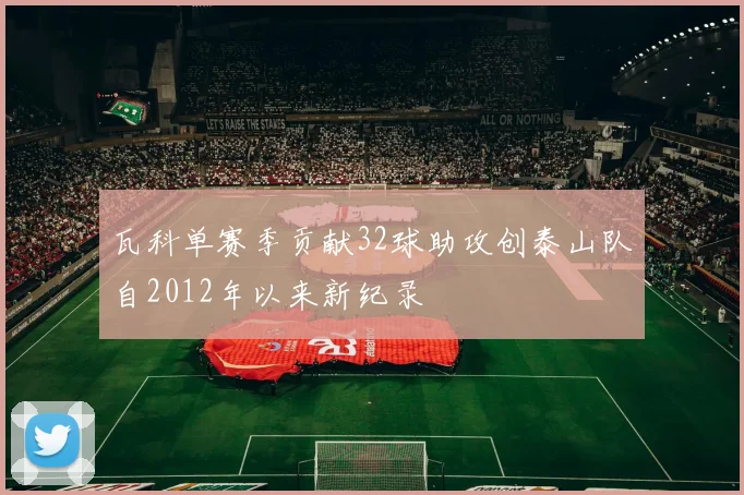 瓦科单赛季贡献32球助攻创泰山队自2012年以来新纪录