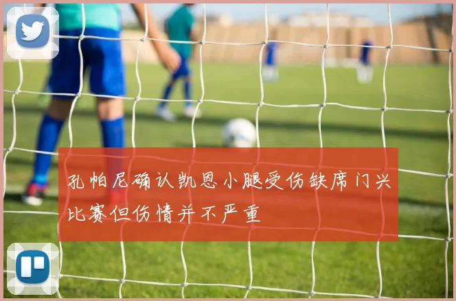 孔帕尼确认凯恩小腿受伤缺席门兴比赛但伤情并不严重