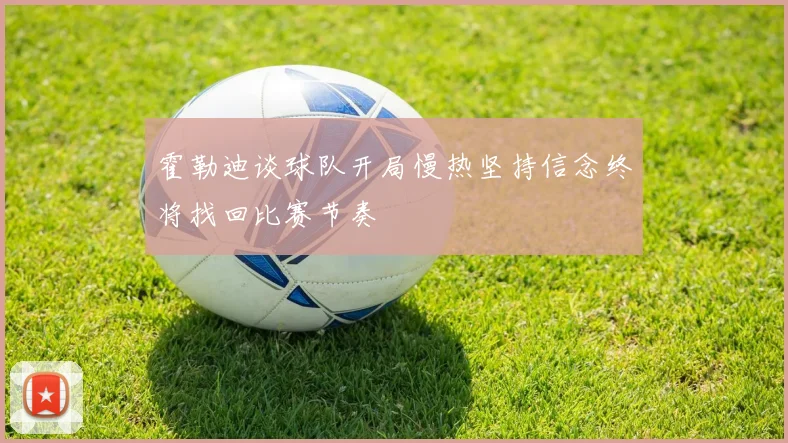 霍勒迪谈球队开局慢热坚持信念终将找回比赛节奏