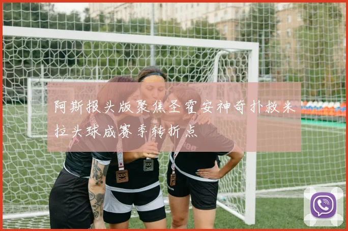 阿斯报头版聚焦圣霍安神奇扑救米拉头球成赛季转折点