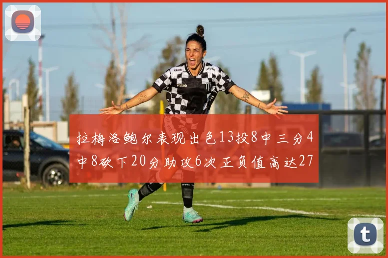 拉梅洛鲍尔表现出色13投8中三分4中8砍下20分助攻6次正负值高达27