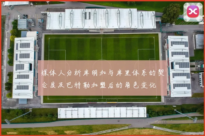 媒体人分析库明加与库里体系的契合度及巴特勒加盟后的角色变化
